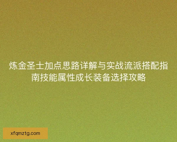 炼金圣士加点思路详解与实战流派搭配指南技能属性成长装备选择攻略