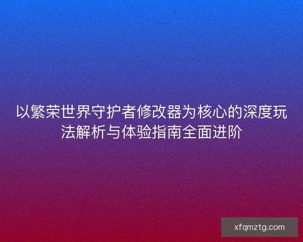以繁荣世界守护者修改器为核心的深度玩法解析与体验指南全面进阶