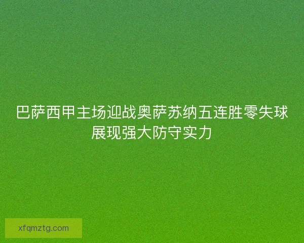 巴萨西甲主场迎战奥萨苏纳五连胜零失球展现强大防守实力