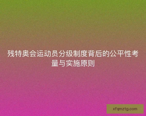 残特奥会运动员分级制度背后的公平性考量与实施原则