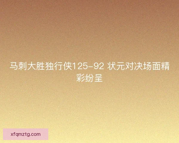 马刺大胜独行侠125-92 状元对决场面精彩纷呈
