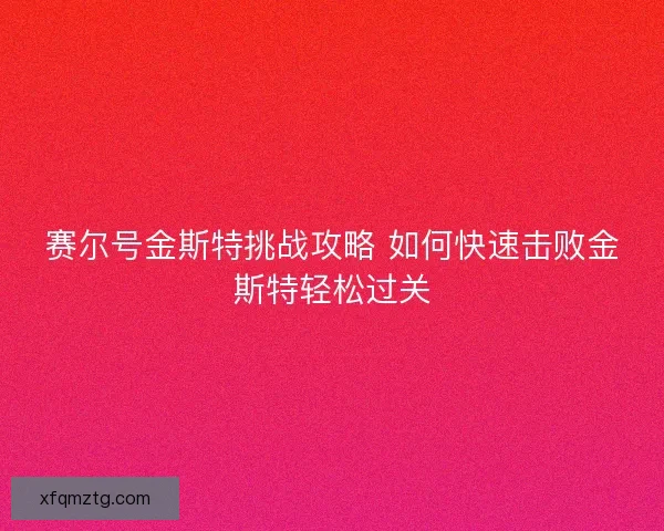 赛尔号金斯特挑战攻略 如何快速击败金斯特轻松过关 赛尔号金斯特挑战攻略 如何快速击败金斯特轻松过关