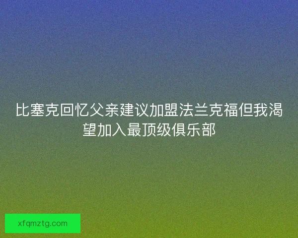 比塞克回忆父亲建议加盟法兰克福但我渴望加入最顶级俱乐部