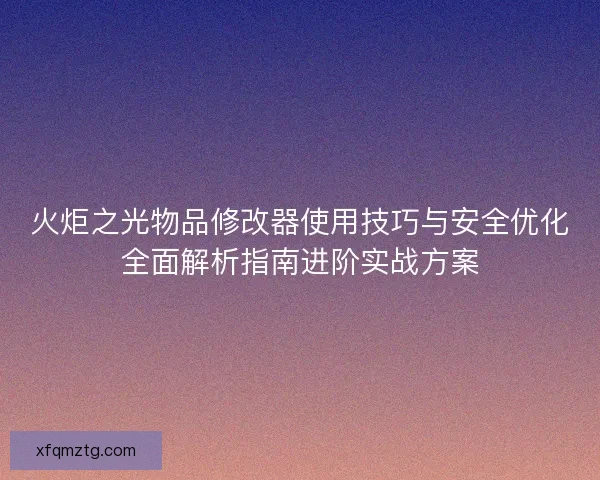 火炬之光物品修改器使用技巧与安全优化全面解析指南进阶实战方案